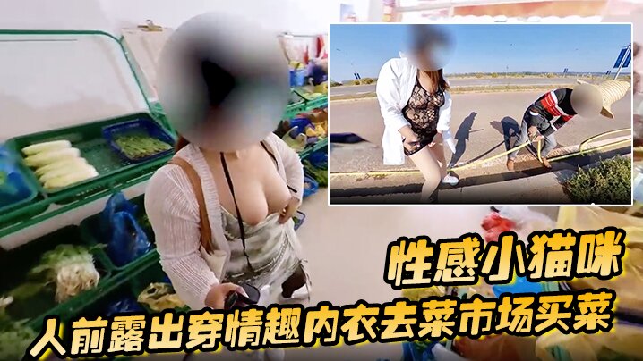 性感小猫咪_人前露出穿情趣内衣去菜市场买菜_路边购物_户外勾引问路